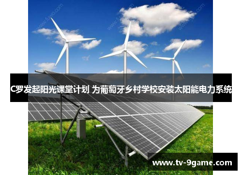 C罗发起阳光课堂计划 为葡萄牙乡村学校安装太阳能电力系统 C罗发起阳光课堂计划 为葡萄牙乡村学校安装太阳能电力系统