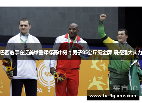 巴西选手在泛美举重锦标赛中勇夺男子85公斤级金牌 展现强大实力 巴西选手在泛美举重锦标赛中勇夺男子85公斤级金牌 展现强大实力
