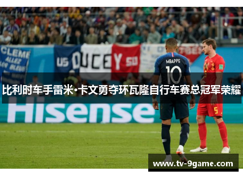 比利时车手雷米·卡文勇夺环瓦隆自行车赛总冠军荣耀 比利时车手雷米·卡文勇夺环瓦隆自行车赛总冠军荣耀