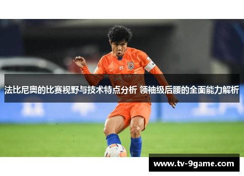 法比尼奥的比赛视野与技术特点分析 领袖级后腰的全面能力解析 法比尼奥的比赛视野与技术特点分析 领袖级后腰的全面能力解析