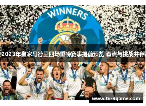 2023年皇家马德里四场重磅赛事提前预览 看点与挑战并存 2023年皇家马德里四场重磅赛事提前预览 看点与挑战并存