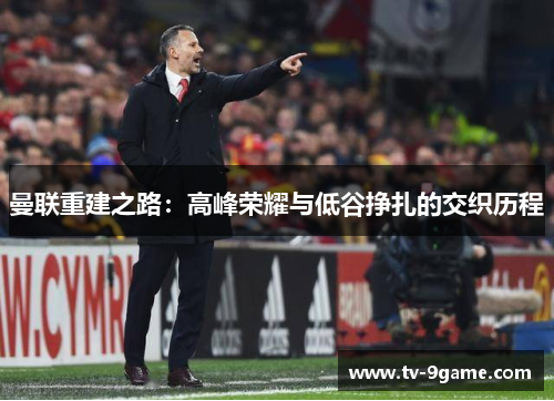 曼联重建之路：高峰荣耀与低谷挣扎的交织历程