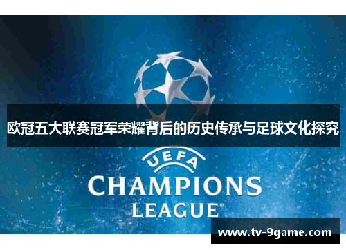 欧冠五大联赛冠军荣耀背后的历史传承与足球文化探究