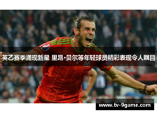 英乙赛季涌现新星 里昂·贝尔等年轻球员精彩表现令人瞩目