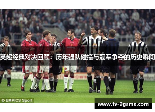 英超经典对决回顾:历年强队碰撞与冠军争夺的历史瞬间 英超经典对决回顾:历年强队碰撞与冠军争夺的历史瞬间