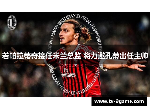 若帕拉蒂奇接任米兰总监 将力邀孔蒂出任主帅