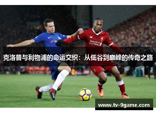 克洛普与利物浦的命运交织：从低谷到巅峰的传奇之路