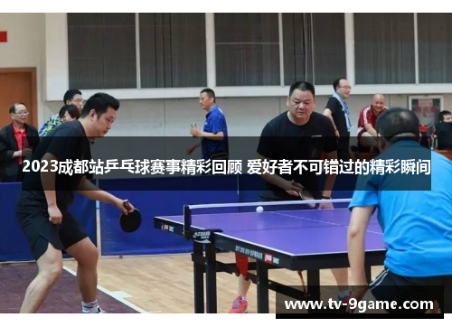 2023成都站乒乓球赛事精彩回顾 爱好者不可错过的精彩瞬间