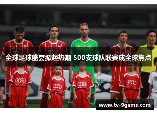 全球足球盛宴掀起热潮 500支球队联赛成全球焦点