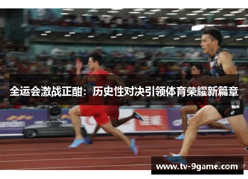 全运会激战正酣：历史性对决引领体育荣耀新篇章
