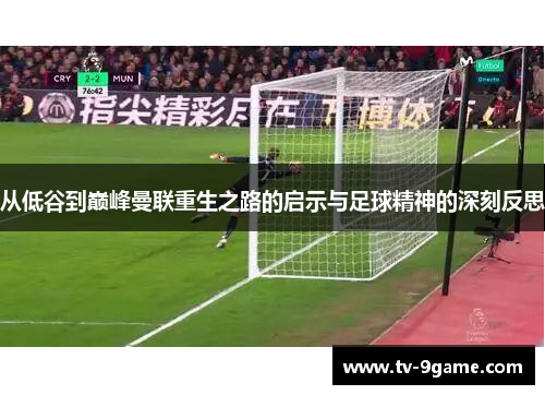 从低谷到巅峰曼联重生之路的启示与足球精神的深刻反思