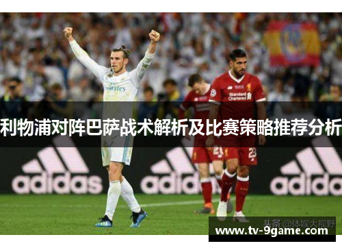 利物浦对阵巴萨战术解析及比赛策略推荐分析