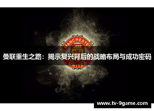 曼联重生之路：揭示复兴背后的战略布局与成功密码