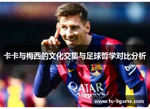 卡卡与梅西的文化交集与足球哲学对比分析