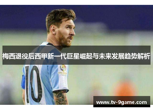 梅西退役后西甲新一代巨星崛起与未来发展趋势解析 梅西退役后西甲新一代巨星崛起与未来发展趋势解析
