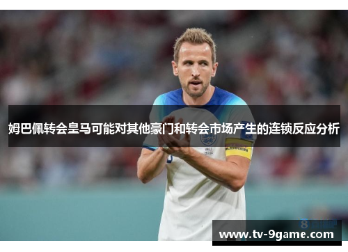 姆巴佩转会皇马可能对其他豪门和转会市场产生的连锁反应分析