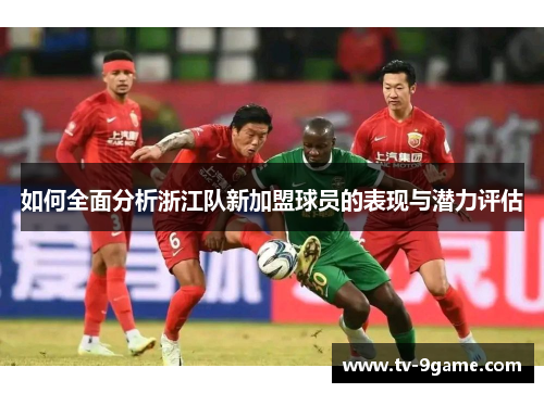 如何全面分析浙江队新加盟球员的表现与潜力评估