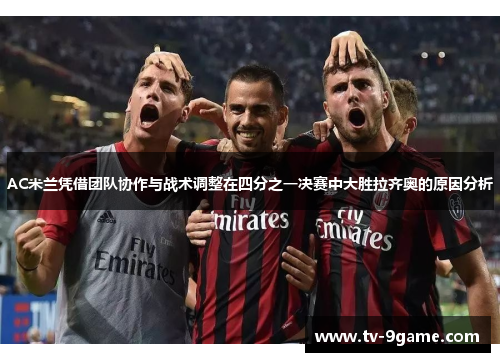AC米兰凭借团队协作与战术调整在四分之一决赛中大胜拉齐奥的原因分析 AC米兰凭借团队协作与战术调整在四分之一决赛中大胜拉齐奥的原因分析