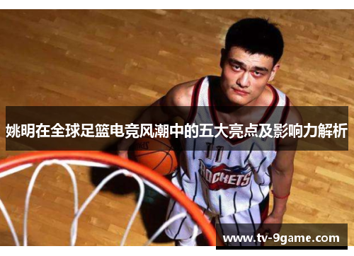 姚明在全球足篮电竞风潮中的五大亮点及影响力解析