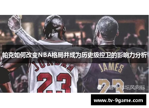 帕克如何改变NBA格局并成为历史级控卫的影响力分析