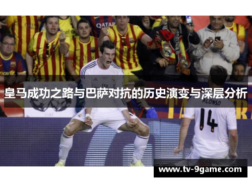 皇马成功之路与巴萨对抗的历史演变与深层分析