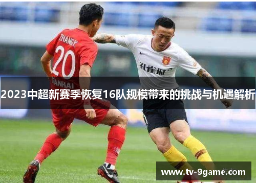 2023中超新赛季恢复16队规模带来的挑战与机遇解析