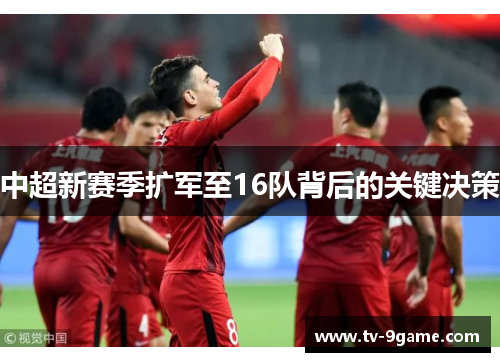 中超新赛季扩军至16队背后的关键决策