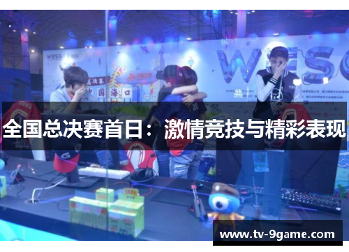 全国总决赛首日：激情竞技与精彩表现