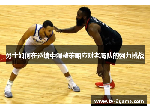 勇士如何在逆境中调整策略应对老鹰队的强力挑战