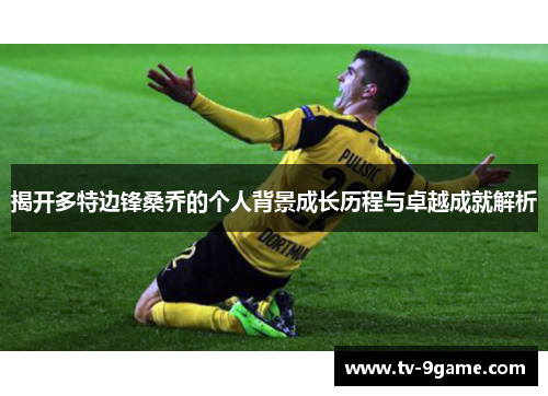 揭开多特边锋桑乔的个人背景成长历程与卓越成就解析