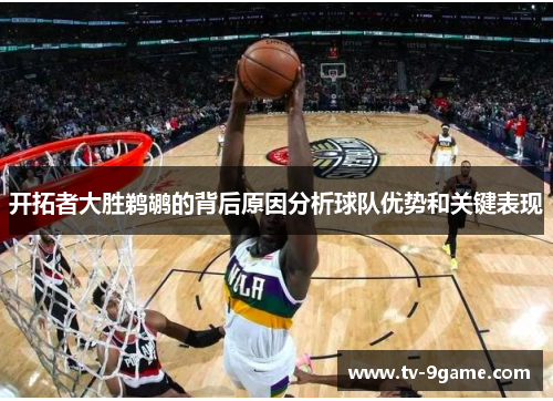 开拓者大胜鹈鹕的背后原因分析球队优势和关键表现 开拓者大胜鹈鹕的背后原因分析球队优势和关键表现