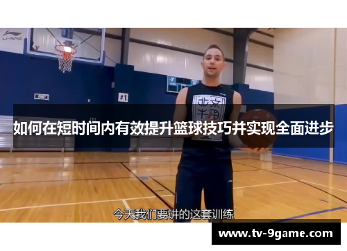 如何在短时间内有效提升篮球技巧并实现全面进步