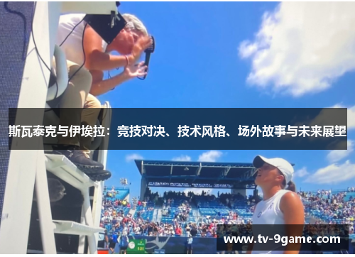 斯瓦泰克与伊埃拉：竞技对决、技术风格、场外故事与未来展望