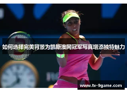 如何选择完美背景为凯斯澳网冠军写真增添独特魅力