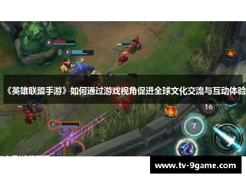 《英雄联盟手游》如何通过游戏视角促进全球文化交流与互动体验 《英雄联盟手游》如何通过游戏视角促进全球文化交流与互动体验