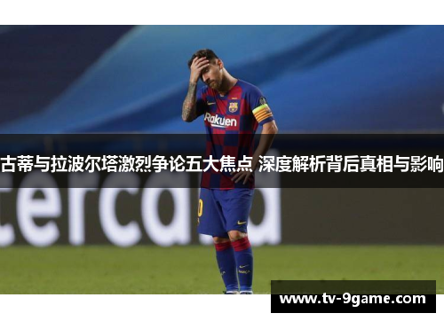 古蒂与拉波尔塔激烈争论五大焦点 深度解析背后真相与影响