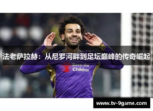 法老萨拉赫：从尼罗河畔到足坛巅峰的传奇崛起