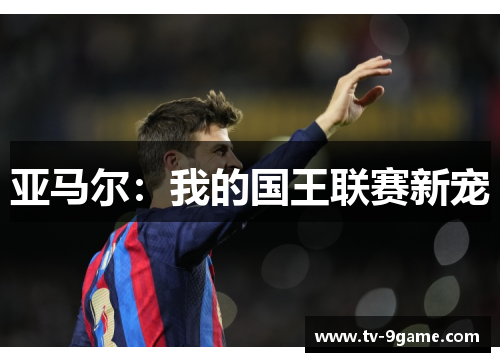 亚马尔:我的国王联赛新宠 亚马尔:我的国王联赛新宠