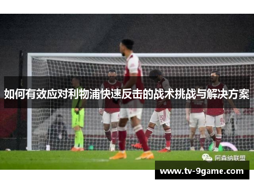 如何有效应对利物浦快速反击的战术挑战与解决方案