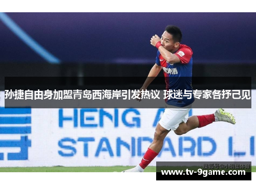 孙捷自由身加盟青岛西海岸引发热议 球迷与专家各抒己见