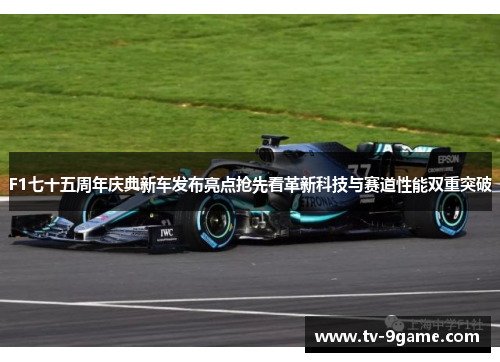 F1七十五周年庆典新车发布亮点抢先看革新科技与赛道性能双重突破