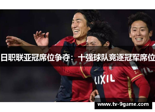 日职联亚冠席位争夺：十强球队竞逐冠军席位