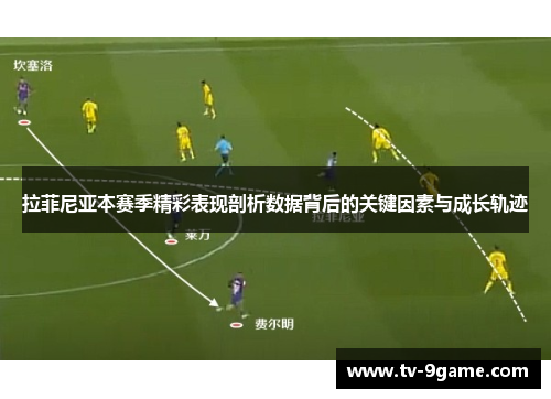 拉菲尼亚本赛季精彩表现剖析数据背后的关键因素与成长轨迹