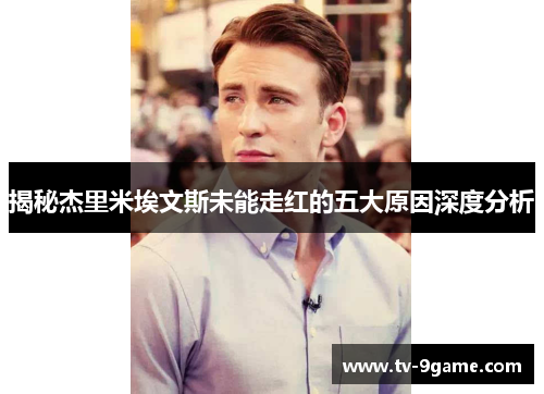 揭秘杰里米埃文斯未能走红的五大原因深度分析