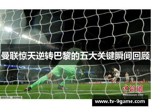 曼联惊天逆转巴黎的五大关键瞬间回顾