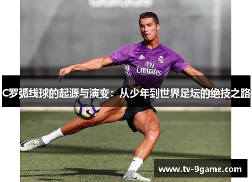 C罗弧线球的起源与演变：从少年到世界足坛的绝技之路