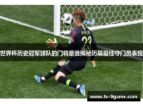 世界杯历史冠军球队的门将是谁揭秘历届最佳守门员表现 世界杯历史冠军球队的门将是谁揭秘历届最佳守门员表现