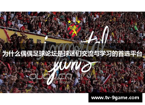 为什么偶偶足球论坛是球迷们交流与学习的首选平台