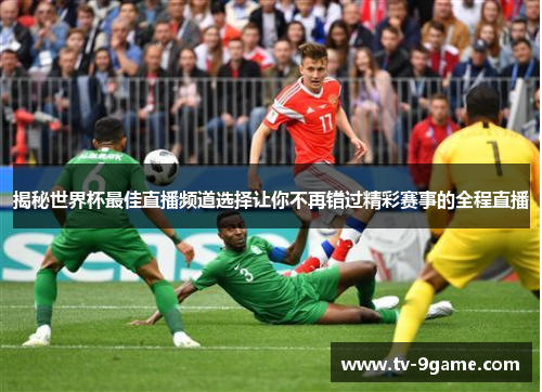 揭秘世界杯最佳直播频道选择让你不再错过精彩赛事的全程直播