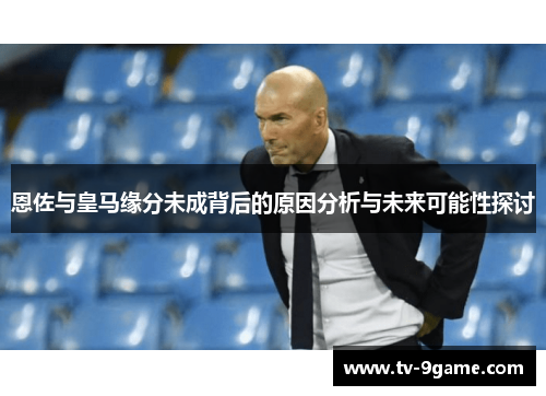 恩佐与皇马缘分未成背后的原因分析与未来可能性探讨